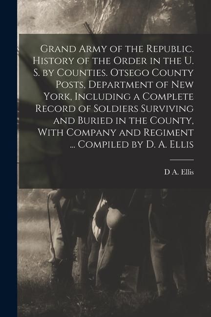 Produktbild: Grand Army of the Republic. History of the Order in the U. S. by Counties. Otsego County Posts, Department of New York, Including a Complete Record of
