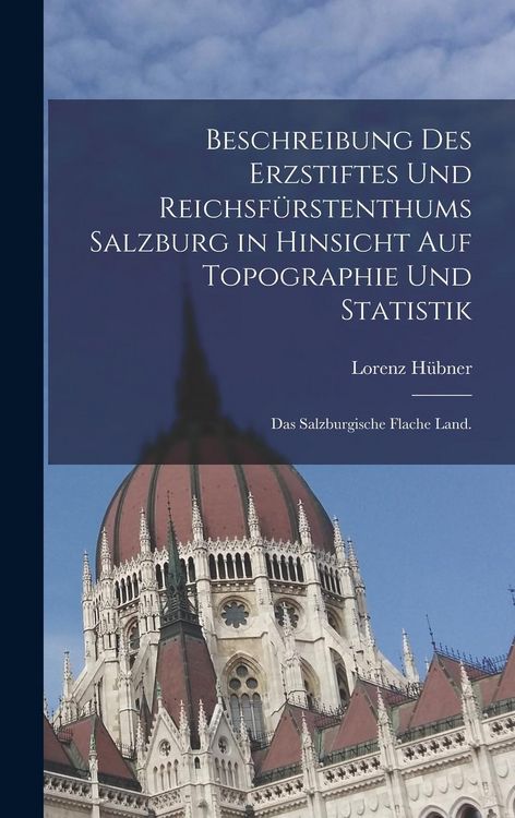 Produktbild: Beschreibung des Erzstiftes und Reichsf&uuml;rstenthums Salzburg in hinsicht auf Topographie und Statistik