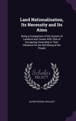 Produktbild: Land Nationalisation, Its Necessity and Its Aims: Being a Comparison of the System of Landlord and Tenant With That of Occupying Ownership in Their In
