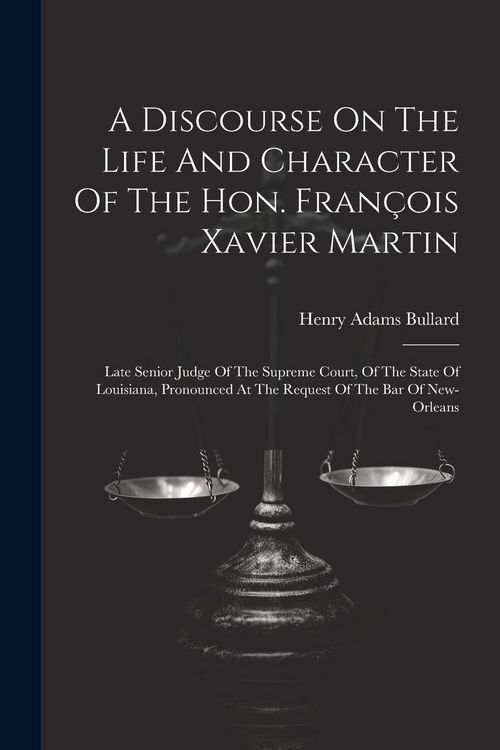 Produktbild: A Discourse On The Life And Character Of The Hon. Fran&ccedil;ois Xavier Martin: Late Senior Judge Of The Supreme Court, Of The State Of Louisiana, Pronounce