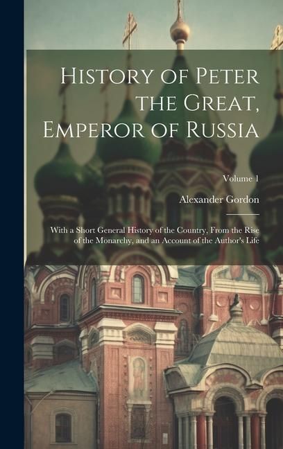 Produktbild: History of Peter the Great, Emperor of Russia: With a Short General History of the Country, From the Rise of the Monarchy, and an Account of the Autho