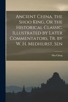 Produktbild: Ancient China. the Shoo King, Or the Historical Classic, Illustrated by Later Commentators, Tr. by W. H. Medhurst, Sen