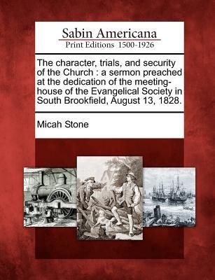 Produktbild: The Character, Trials, and Security of the Church: A Sermon Preached at the Dedication of the Meeting-House of the Evangelical Society in South Brookf
