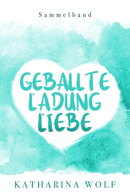 Produktbild: Geballte Ladung Liebe - Katharina Wolf Sammelband