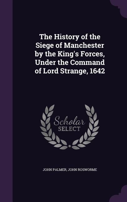 Produktbild: The History of the Siege of Manchester by the King's Forces, Under the Command of Lord Strange, 1642