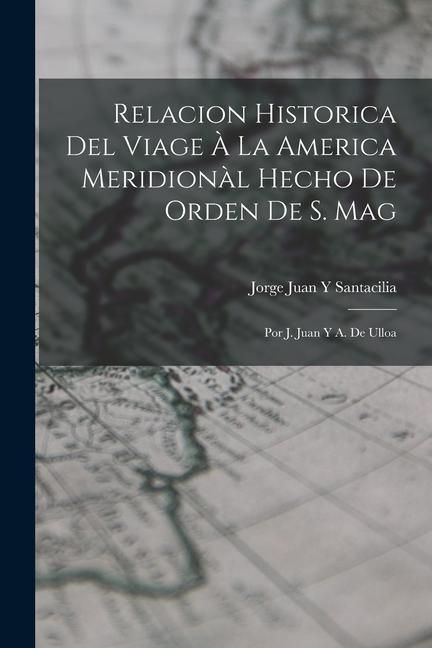 Produktbild: Relacion Historica Del Viage &Agrave; La America Meridion&agrave;l Hecho De Orden De S. Mag: Por J. Juan Y A. De Ulloa