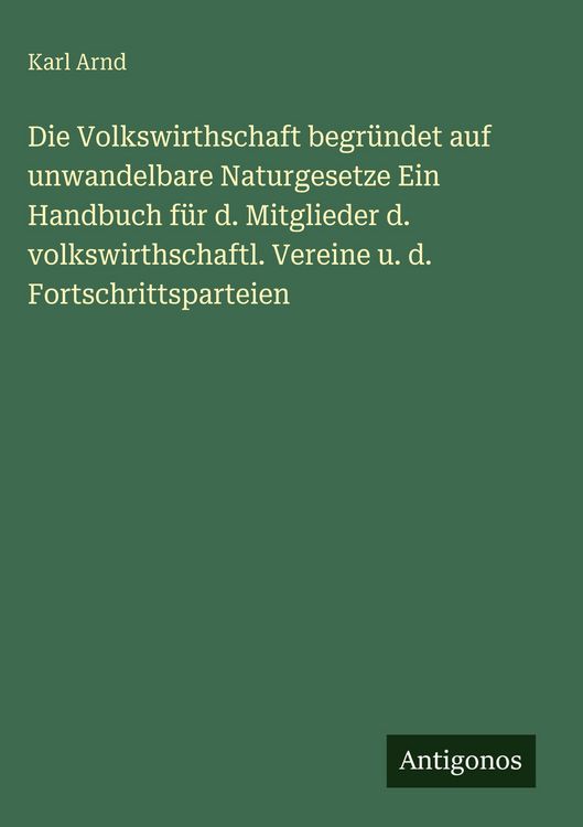 Produktbild: Die Volkswirthschaft begr&uuml;ndet auf unwandelbare Naturgesetze Ein Handbuch f&uuml;r d. Mitglieder d. volkswirthschaftl. Vereine u. d. Fortschrittsparteien