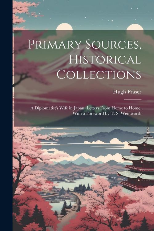 Produktbild: Primary Sources, Historical Collections: A Diplomatist's Wife in Japan; Letters From Home to Home, With a Foreword by T. S. Wentworth