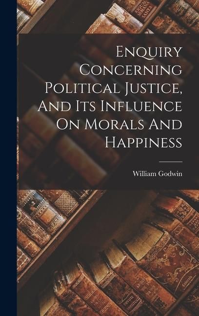 Produktbild: Enquiry Concerning Political Justice, And Its Influence On Morals And Happiness