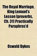 Produktbild: The Royal Marriage, King Lemuel's Lesson [Proverbs, Ch. 31] Practically Paraphras'd