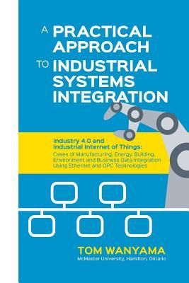 Produktbild: A Practical Approach to Industrial Systems Integration: Industry 4.0 and Industrial Internet of Things: Cases of Manufacturing, Energy, Building, Envi