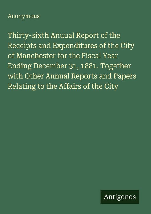 Produktbild: Thirty-sixth Anuual Report of the Receipts and Expenditures of the City of Manchester for the Fiscal Year Ending December 31, 1881. Together with Othe