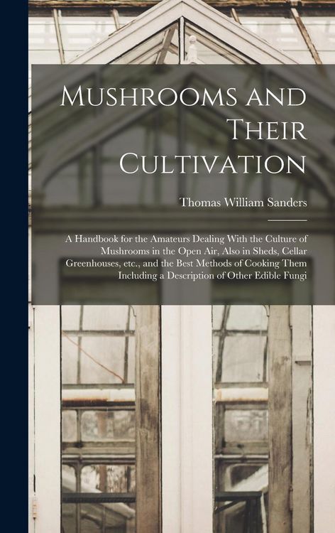 Produktbild: Mushrooms and Their Cultivation; a Handbook for the Amateurs Dealing With the Culture of Mushrooms in the Open air, Also in Sheds, Cellar Greenhouses,