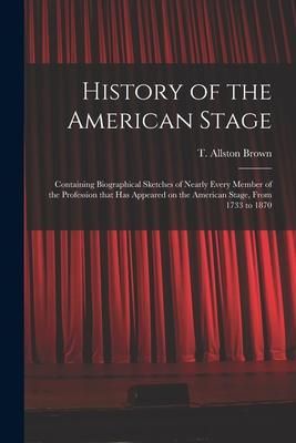 Produktbild: History of the American Stage: Containing Biographical Sketches of Nearly Every Member of the Profession That Has Appeared on the American Stage, Fro