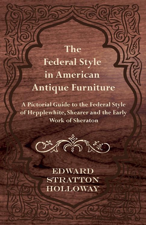 Produktbild: The Federal Style in American Antique Furniture - A Pictorial Guide to the Federal Style of Hepplewhite, Shearer and the Early Work of Sheraton