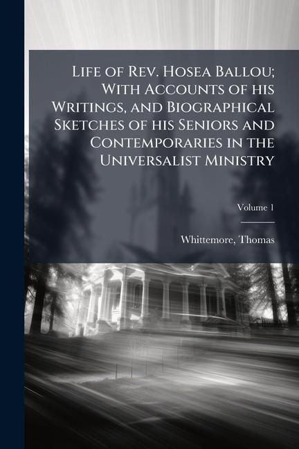 Produktbild: Life of Rev. Hosea Ballou; With Accounts of his Writings, and Biographical Sketches of his Seniors and Contemporaries in the Universalist Ministry