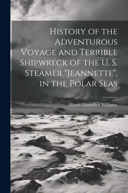 Produktbild: History of the Adventurous Voyage and Terrible Shipwreck of the U. S. Steamer "Jeannette", in the Polar Seas