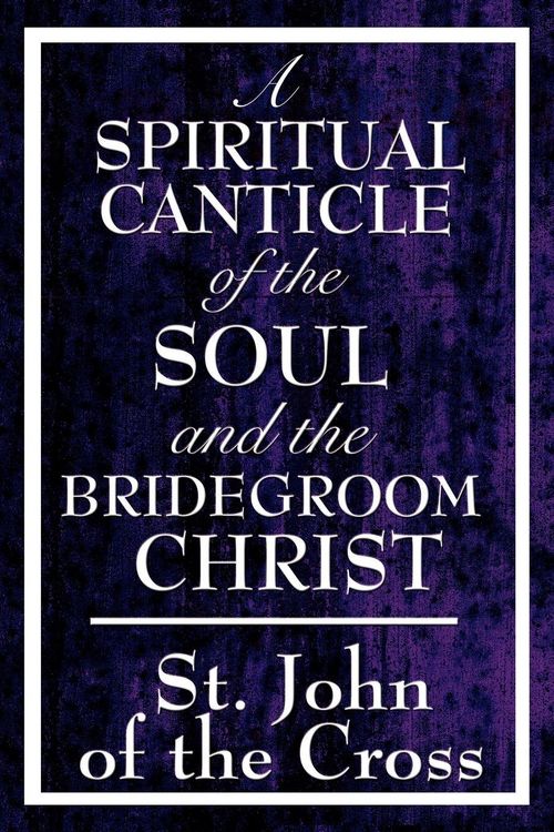 Produktbild: A Spiritual Canticle of the Soul and the Bridegroom Christ - A Classic Work of Christian Mysticism on Divine Love, Spiritual Union, and the Soul's Journey to God