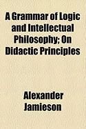 Produktbild: A Grammar of Logic and Intellectual Philosophy; On Didactic Principles