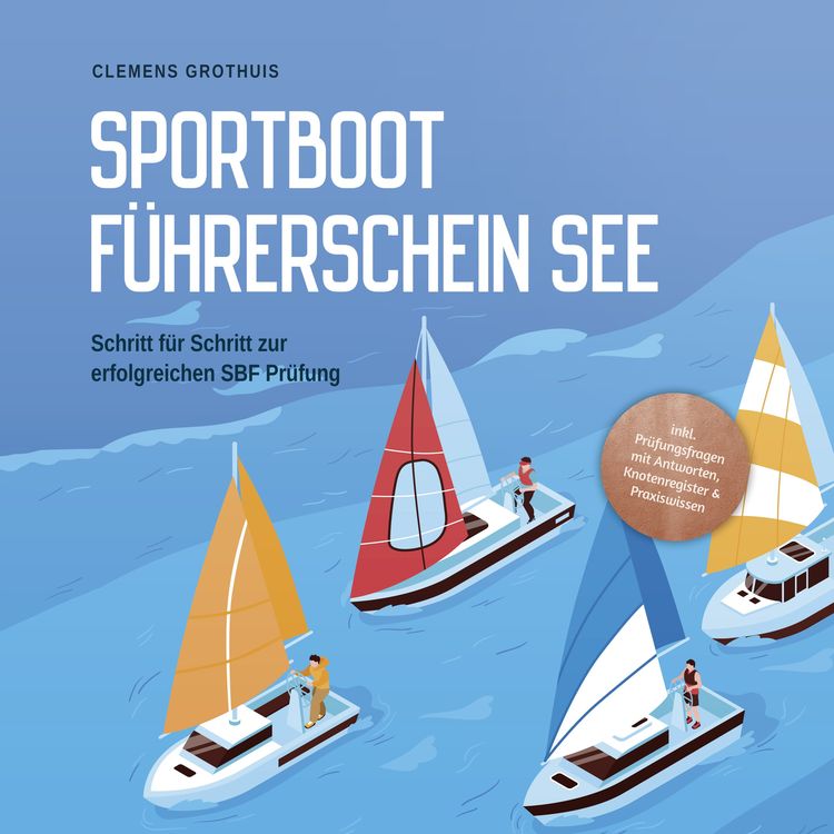 Produktbild: Sportbootf&uuml;hrerschein See: Schritt f&uuml;r Schritt zur erfolgreichen SBF Pr&uuml;fung - inkl. Pr&uuml;fungsfragen mit Antworten, Knotenregister & Praxiswissen