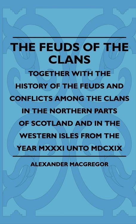 Produktbild: The Feuds Of The Clans - Together With The History Of The Feuds And Conflicts Among The Clans In The Northern Parts Of Scotland And In The Western Isl