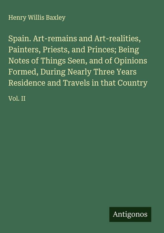 Produktbild: Spain. Art-remains and Art-realities, Painters, Priests, and Princes; Being Notes of Things Seen, and of Opinions Formed, During Nearly Three Years Residence and Travels in that Country