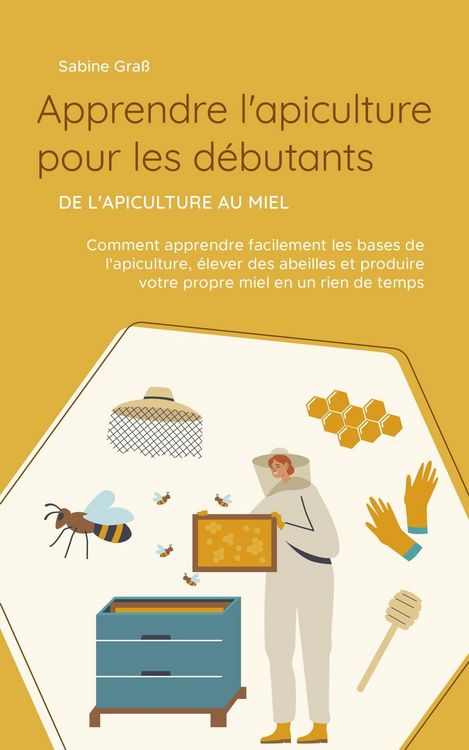 Produktbild: Apprendre l'apiculture pour les d&eacute;butants - De l'apiculture au miel: Comment apprendre facilement les bases de l'apiculture, &eacute;lever des abeilles et pr