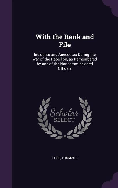 Produktbild: With the Rank and File: Incidents and Anecdotes During the war of the Rebellion, as Remembered by one of the Noncommissioned Officers