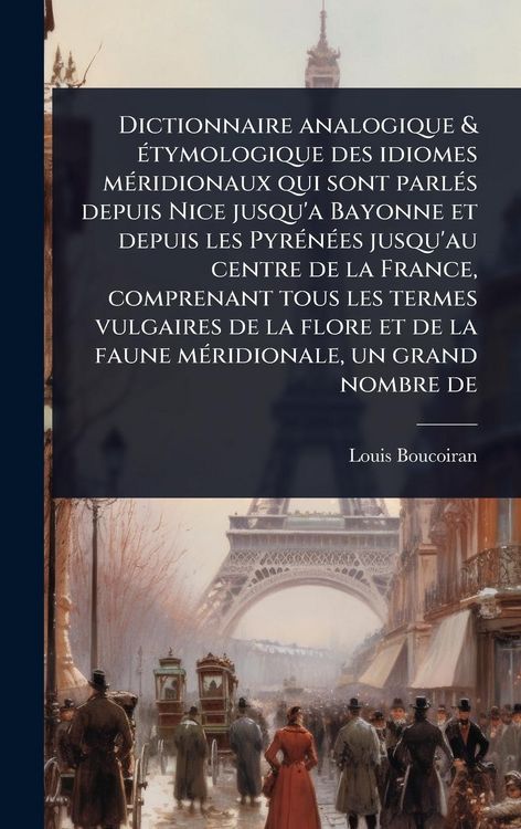 Produktbild: Dictionnaire analogique & &Atilde;(c)tymologique des idiomes m&Atilde;(c)ridionaux qui sont parl&Atilde;(c)s depuis Nice jusqu'a Bayonne et depuis les Pyr&Atilde;(c)n&Atilde;(c)es jusqu'au centre de la France, comprenant tous les termes vulgaires de la flore et de la faune m&Atilde;(c)ridionale, u