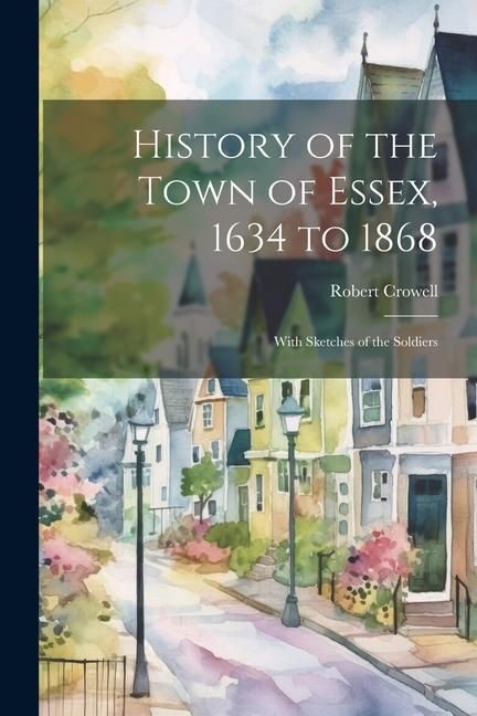 Produktbild: History of the Town of Essex, 1634 to 1868; With Sketches of the Soldiers