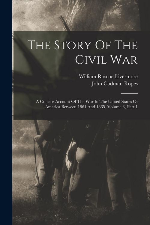 Produktbild: The Story Of The Civil War: A Concise Account Of The War In The United States Of America Between 1861 And 1865, Volume 3, Part 1