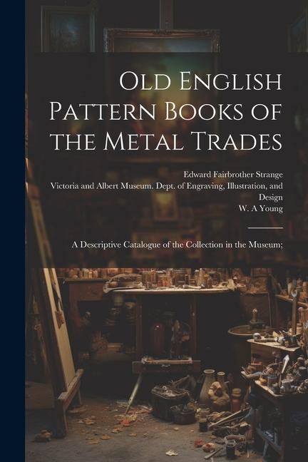 Produktbild: Old English Pattern Books of the Metal Trades; a Descriptive Catalogue of the Collection in the Museum;