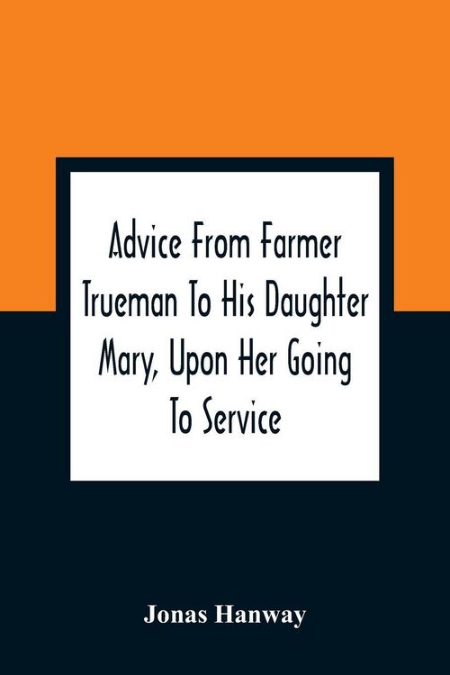 Produktbild: Advice From Farmer Trueman To His Daughter Mary, Upon Her Going To Service; In A Series Of Discourses, Designed To Promote The Welfare And True Intere