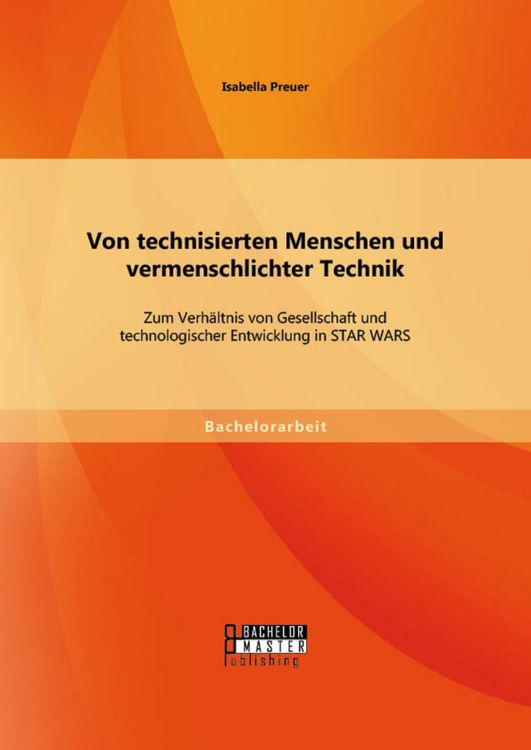 Produktbild: Von technisierten Menschen und vermenschlichter Technik: Zum Verh&auml;ltnis von Gesellschaft und technologischer Entwicklung in STAR WARS
