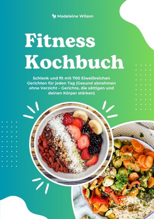 Produktbild: Fitness Kochbuch: Schlank und fit mit 700 Eiwei&szlig;reichen Gerichten f&uuml;r jeden Tag (Gesund abnehmen ohne Verzicht &ndash; Gerichte, die s&auml;ttigen und deinen K&ouml;rper st&auml;rken)
