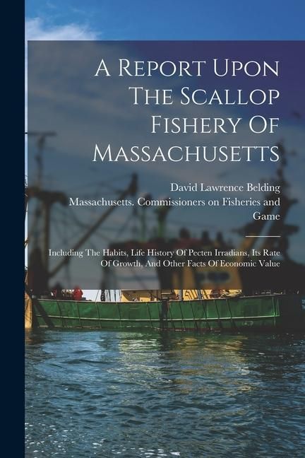 Produktbild: A Report Upon The Scallop Fishery Of Massachusetts: Including The Habits, Life History Of Pecten Irradians, Its Rate Of Growth, And Other Facts Of Eco