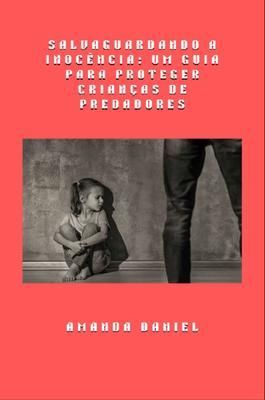 Produktbild: Salvaguardando a Inoc&ecirc;ncia - Um Guia para Proteger Crian&ccedil;as de Predadores