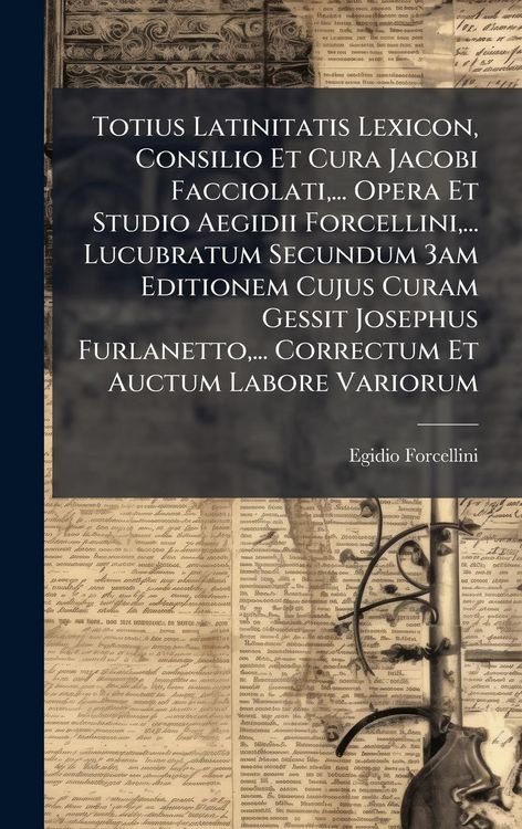 Produktbild: Totius Latinitatis Lexicon, Consilio Et Cura Jacobi Facciolati, ... Opera Et Studio Aegidii Forcellini, ... Lucubratum Secundum 3am Editionem Cujus Curam Gessit Josephus Furlanetto, ... Correctum Et Auctum Labore Variorum