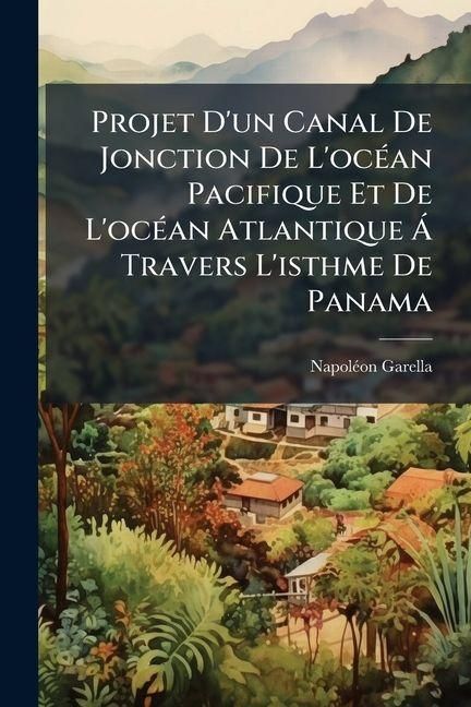 Produktbild: Projet D'un Canal De Jonction De L'oc&eacute;an Pacifique Et De L'oc&eacute;an Atlantique &Aacute; Travers L'isthme De Panama
