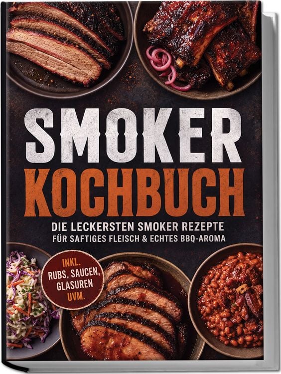 Produktbild: Smoker Kochbuch: Die leckersten Smoker Rezepte f&uuml;r saftiges Fleisch & echtes BBQ-Aroma &ndash; inkl. Rubs, Saucen, Glasuren uvm.