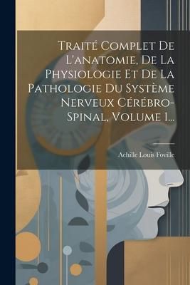 Produktbild: Trait&eacute; Complet De L'anatomie, De La Physiologie Et De La Pathologie Du Syst&egrave;me Nerveux C&eacute;r&eacute;bro-spinal, Volume 1...