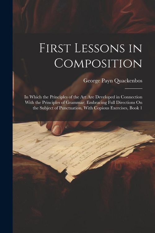 Produktbild: First Lessons in Composition: In Which the Principles of the Art Are Developed in Connection With the Principles of Grammar; Embracing Full Directio