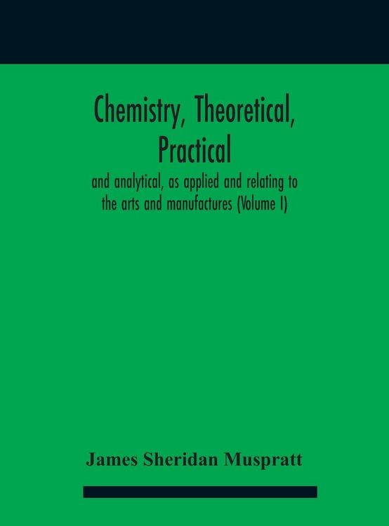 Produktbild: Chemistry, theoretical, practical, and analytical, as applied and relating to the arts and manufactures (Volume I)