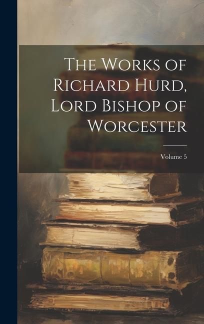 Produktbild: The Works of Richard Hurd, Lord Bishop of Worcester; Volume 5