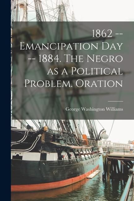 Produktbild: 1862 -- Emancipation day -- 1884. The Negro as a Political Problem. Oration