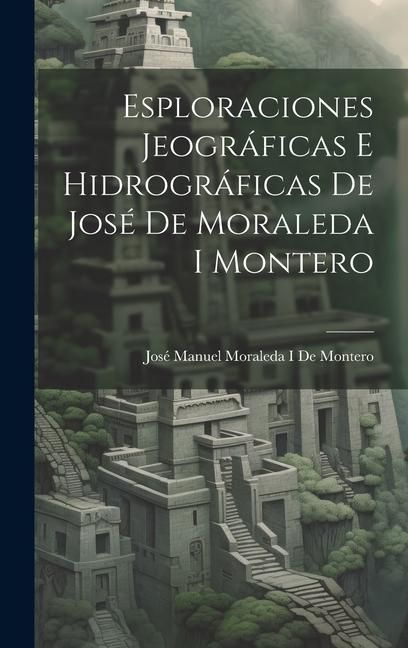 Produktbild: Esploraciones Jeogr&aacute;ficas E Hidrogr&aacute;ficas De Jos&eacute; De Moraleda I Montero