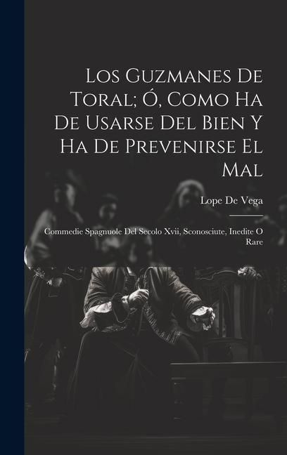 Produktbild: Los Guzmanes De Toral; &Oacute;, Como Ha De Usarse Del Bien Y Ha De Prevenirse El Mal: Commedie Spagnuole Del Secolo Xvii, Sconosciute, Inedite O Rare