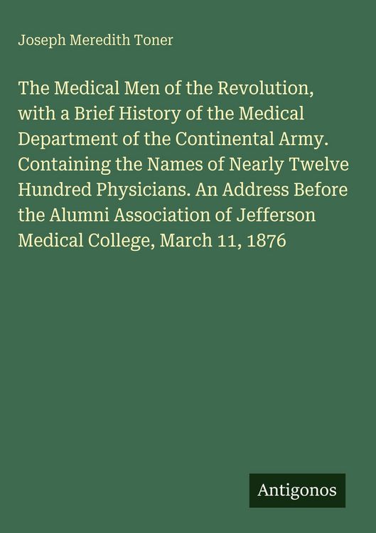 Produktbild: The Medical Men of the Revolution, with a Brief History of the Medical Department of the Continental Army. Containing the Names of Nearly Twelve Hundr