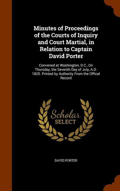 Produktbild: Minutes of Proceedings of the Courts of Inquiry and Court Martial, in Relation to Captain David Porter: Convened at Washington, D.C., On Thursday, the