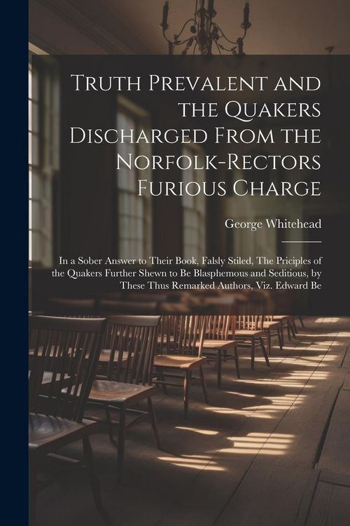 Produktbild: Truth Prevalent and the Quakers Discharged From the Norfolk-rectors Furious Charge: In a Sober Answer to Their Book, Falsly Stiled, The Priciples of t